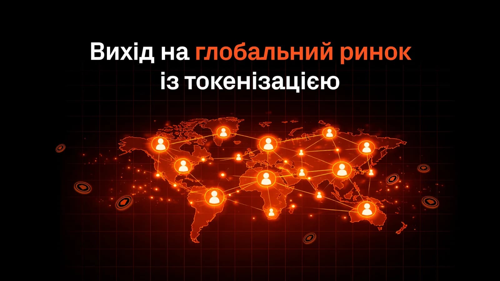 Світова карта з помаранчевими точками, лініями зв’язку та іконками користувачів на чорному фоні. Текст: «Вихід на глобальний ринок із токенізацією».